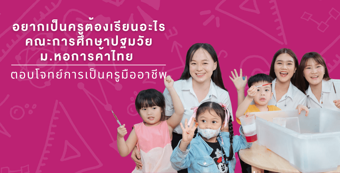 อยากเป็นครูต้องเรียนอะไร &#8211; คณะการศึกษาปฐมวัย ม.หอการค้าไทย ตอบโจทย์การเป็นครูมืออาชีพ